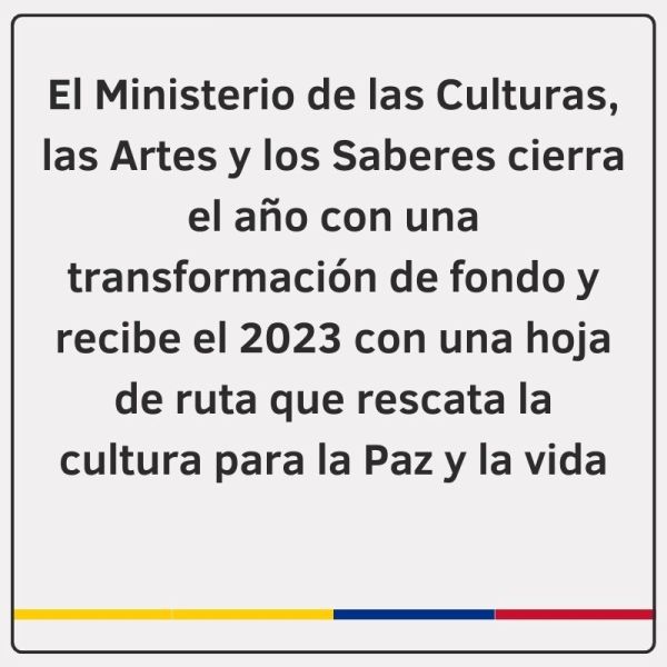 El Ministerio de las Culturas, las Artes y los Saberes cierra el año con una transformación de fondo y recibe el 2023 con una hoja de ruta que rescata la cultura para la Paz y la vida