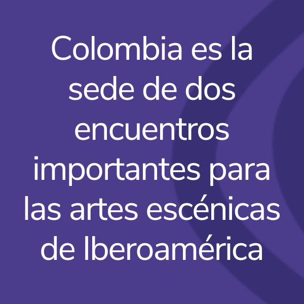 Colombia es la sede de dos encuentros importantes para las artes escénicas de Iberoamérica