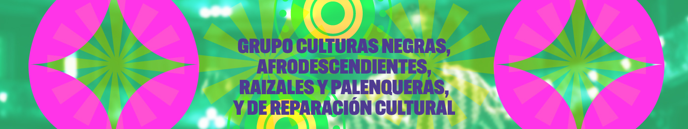 Grupo Culturas Negras, Afrodescendientes, Raizales y Palenqueras, y de Reparación Cultural​