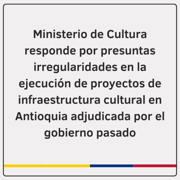 Ministerio de Cultura responde por presuntas irregularidades en la ejecución de proyectos de infraestructura cultural en Antioquia adjudicada por el gobierno pasado