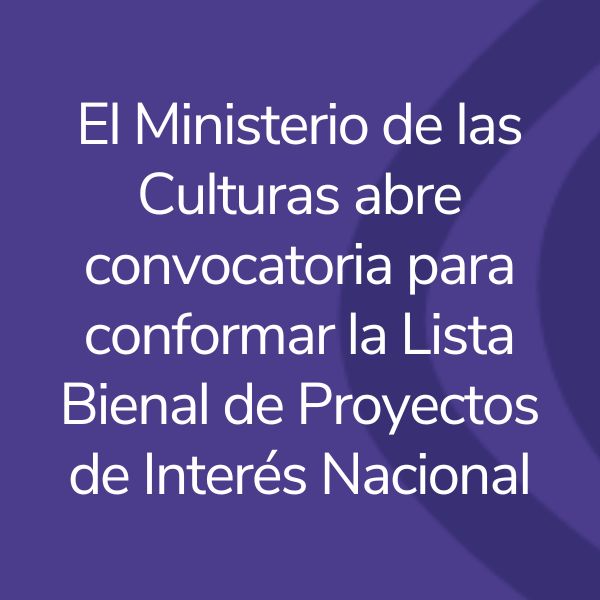 El Ministerio de las Culturas abre convocatoria para conformar la Lista Bienal de Proyectos de Interés Nacional